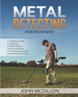 Metal Detecting for beginners: The complete Metal Detecting book for beginners and advanced illustrated Step by Step, on how to Research for Treasure Hunting! History, Features, Practice, Best models B083XVGYR4 Book Cover