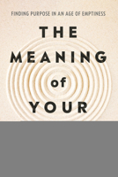 The Meaning of Your Life: Finding Purpose in an Age of Emptiness 0593545427 Book Cover