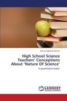 High School Science Teachers’ Conceptions About ‘Nature Of Science’: A quantitative study! 3659444677 Book Cover