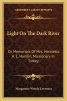 Light on the Dark River; or, Memorials of Mrs. Henrietta A. L. Hamlin, Missionary in Turkey 0548489777 Book Cover