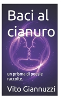 Baci al cianuro: un prisma di poesie raccolte. (Italian Edition) B0GK6WBH7F Book Cover