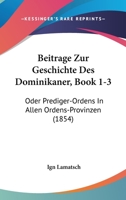 Beitrage Zur Geschichte Des Dominikaner, Book 1-3: Oder Prediger-Ordens In Allen Ordens-Provinzen (1854) 1167614046 Book Cover