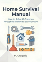 Home Survival Manual: A practical DIY guide for beginners. Fix 50 household problems yourself: plumbing, electrical issues, malfunctions, and ... instructions to save time and money. B0GCDPRFPL Book Cover