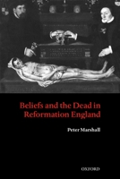 Beliefs and the Dead in Reformation England 0199273723 Book Cover