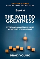 THE PATH TO GREATNESS: OVERCOMING OBSTACLES AND ACHIEVING YOUR DREAMS (A Better U:52 BOOKS A YEAR TO A BETTER LIFE) B0CS2VWCPG Book Cover