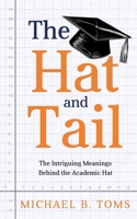 The Hat and Tail: The Intriguing Meanings Behind the Academic Hat 192326513X Book Cover