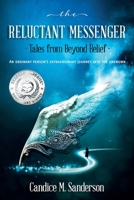 The Reluctant Messenger-Tales from Beyond Belief: An ordinary person's extraordinary journey into the unknown 0999642707 Book Cover