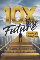 10X Your Future: How to Achieve What Others Think is Impossible B0DZ9T76BW Book Cover