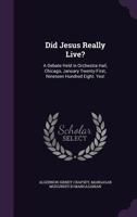 Did Jesus Really Live?: A Debate Held in Orchestra Hall, Chicago, January Twenty-First, Nineteen Hundred Eight. Yes! 1144691524 Book Cover
