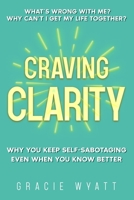 Craving Clarity: Why you keep self-sabotaging even when you know better 1068276207 Book Cover