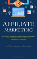 Affiliate Marketing: Each Advice And Strategy Is Presented Succinctly, With Actionable Steps To Help You Effectively Implement The Strategies 1837874786 Book Cover