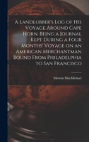 A Landlubber's log of his Voyage Around Cape Horn. Being a Journal Kept During a Four Months' Voyage on an American Merchantman Bound From Philadelphia to San Francisco 1018113266 Book Cover