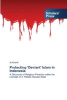 Protecting 'Deviant' Islam in Indonesia: A Discourse of Religious Freedom within the Concept of A Theistic Secular State 3639518772 Book Cover