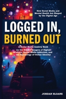 Logged In, Burned Out: A Social Media Anxiety Book on the Hidden Dangers of Digital Culture, Social Media Addiction, and the Psychology of Online Identity 321795128X Book Cover