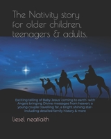The Nativity story for older children, teenagers & adults: Exciting telling of Baby Jesus' coming to earth- with Angels bringing Divine messages from ... including detailed family history & more 1068302402 Book Cover
