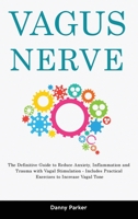 Vagus Nerve: The Definitive Guide to Reduce Anxiety, Inflammation and Trauma with Vagal Stimulation - Includes Practical Exercises to Increase Vagal Tone 1803615389 Book Cover