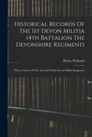 Historical Records Of The 1st Devon Militia (4th Battalion The Devonshire Regiment): With A Notice Of The 2nd And North Devon Militia Regiments 1017489637 Book Cover