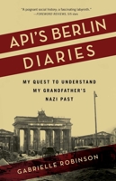 Api's Berlin Diaries : My Quest to Understand My Grandfather's Nazi Past 1647420032 Book Cover