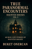 True Paranormal Encounters - Haunted Houses Vol.5: 40 Real Life Stories of Haunted Houses B0H4QGYG9C Book Cover