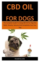 Cbd Oil For Dogs: The Complete Guide To Using CBD Oil For Dog Pain Relief, Anxiety, Seizures And Completely Cure Your Dog 1713238411 Book Cover