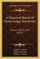 A Historical Sketch Of Union Lodge, Dorchester: From 1796 To 1876 1120150981 Book Cover