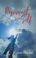 To Resurrect the True Self: The Spiritual Journey Inward to Awaken the Dormant Inner Self 0228823757 Book Cover