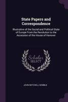 State Papers and Correspondence Illustrative of the Social and Political State of Europe from the Revolution to the Accession of the House of Hanover. Edited with Historical Introd., Biographical Memo 1345509197 Book Cover