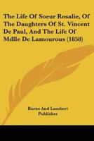 The Life Of Soeur Rosalie, Of The Daughters Of St. Vincent De Paul, And The Life Of Mdlle De Lamourous 116025902X Book Cover
