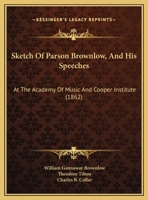 Sketch Of Parson Brownlow, And His Speeches: At The Academy Of Music And Cooper Institute (1862) 1341146219 Book Cover