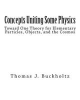 Concepts Uniting Some Physics: Toward One Theory for Elementary Particles, Objects, and the Cosmos 1545142955 Book Cover