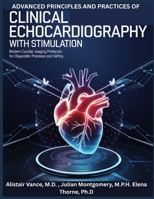 ADVANCED PRINCIPLES AND PRACTICE OF CLINICAL ECHOCARDIOGRAPHY WITH STIMULATION: Modern Cardiac Imaging Protocols for Diagnostic Precision and Safety B0GJCXLYCX Book Cover