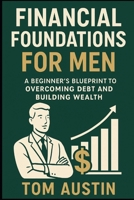Financial Foundations for Men: A Beginner’s Blueprint to Overcoming Debt and Building Wealth B0FF979BV7 Book Cover