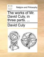 The Works of Mr. David Culy in Three Parts. 114076067X Book Cover