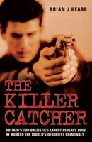 The Killer Catcher: Britain's Top Ballistics Expert Reveals How He Hunted the World's Deadliest Criminals 1844545199 Book Cover
