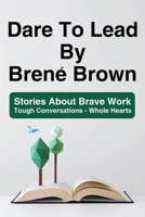 Dare To Lead By Brené Brown: Stories About Brave Work - Tough Conversations - Whole Hearts: Dare To Lead Brave Work B08W7DK5F2 Book Cover