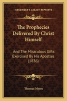 The Prophecies Delivered By Christ Himself: And The Miraculous Gifts Exercised By His Apostles 1165783762 Book Cover