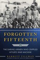 Forgotten Fifteenth: The Daring Airmen Who Crippled Hitler's War Machine 1621574040 Book Cover