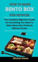 How To Make Bento Boxes For Novices: The Complete Beginners Guide On Everything You Need To Make A Bento Box Perfectly Without Stress B092PG6HZR Book Cover