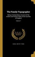 The Family Topographer: Being a Compendious Account of the Antient and Present State of the Counties of England; Volume 7 1362141828 Book Cover