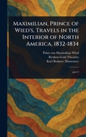 Maximilian, Prince of Wied's, Travels in the Interior of North America, 1832-1834 1023303450 Book Cover