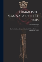 Himmlisch Manna, Azoth Et Ignis: Das Ist Guldenes Kleinod, Handelnd V. Dem Köstlichen Eckstein Der Natur 1021229733 Book Cover
