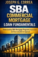 SBA Commercial Mortgage Loan Fundamentals: Understanding SBA Mortgage Programs, Requirements, and How to Qualify for Approval (The Sba Commercial Mortgage Loan Mastery) B0GXWWNQ83 Book Cover
