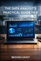 THE DATA ANALYST’S PRACTICAL GUIDE TO R: LEARN DATA CLEANING, VISUALIZATION, AND MACHINE LEARNING WITH REAL DATASETS B0GSQCFK35 Book Cover