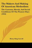 The Makers And Making Of American Methodism: The Customs, Morals, And Social Conditions Of The Pioneer Days 1167179455 Book Cover