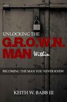 Unlocking the Grown Man Within: Becoming the Man You Never Knew 0615976883 Book Cover