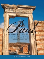 Paul, the Passionate Scholar: A Verse-by-Verse Analysis of the Complete Writings of the Apostle Paul Presented in Approximate Chronological Order 1969422750 Book Cover