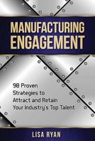 Manufacturing Engagement: 98 Proven Strategies to Attract and Retain Your Industry's Top Talent 1976320895 Book Cover