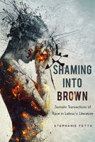 Shaming into Brown: Somatic Transactions of Race in Latina/o Literature 0814255027 Book Cover