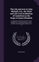 The Life and Acts of John Whitgift, D.D., the Third and Last Lord Archbishop of Canterbury in the Reign of Queen Elizabeth: An Appendix to the Life and Acts of John Whitgift, D.D. Containing Records,  1358023107 Book Cover