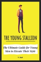 The Young Stallion: The Ultimate Guide for Young Men to Elevate Their Style B0CT713J97 Book Cover
